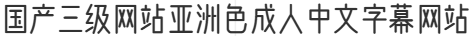 國產三級網站亞洲色成人中文字幕網站
